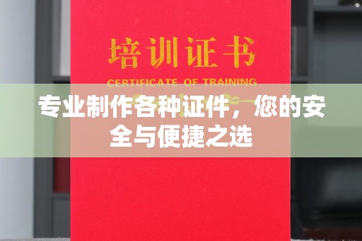 浑南专业制作各种证件，您的安全与便捷之选