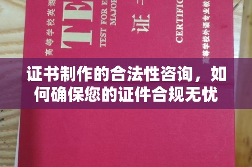 浑南证书制作的合法性咨询，如何确保您的证件合规无忧