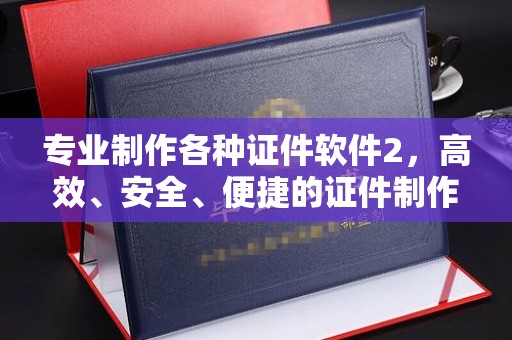 浑南专业制作各种证件软件2，高效、安全、便捷的证件制作解决方案