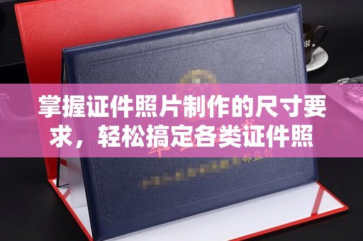 浑南掌握证件照片制作的尺寸要求，轻松搞定各类证件照