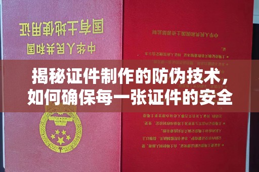 浑南揭秘证件制作的防伪技术，如何确保每一张证件的安全与真实