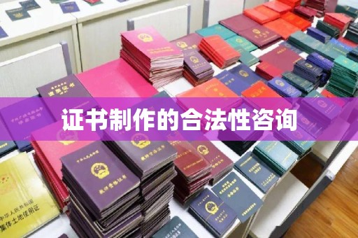 浑南证书制作的合法性咨询
