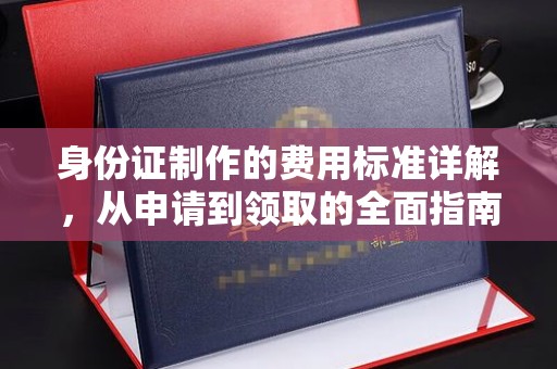 浑南身份证制作的费用标准详解，从申请到领取的全面指南